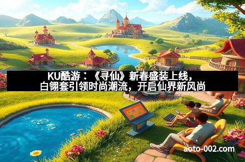 KU酷游：《寻仙》新春盛装上线，白翎套引领时尚潮流，开启仙界新风尚