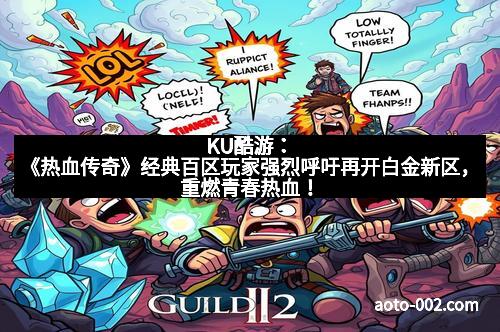 KU酷游：《热血传奇》经典百区玩家强烈呼吁再开白金新区，重燃青春热血！